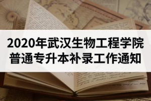 2020年武汉生物工程学院普通专升本补录工作通知