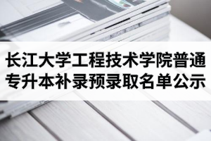 2020年长江大学工程技术学院普通专升本补录预录取名单公示