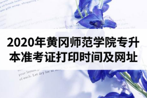 2020年黄冈师范学院专升本准考证打印时间及网址