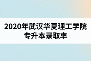 2020年武汉华夏理工学院专升本录取率