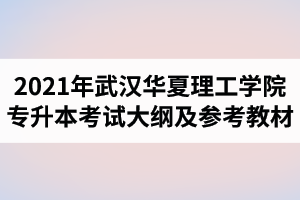 2021年武汉华夏理工学院普通专升本计算机科学与技术专业《C语言程序设计》考试大纲及参考教材