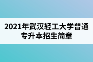 2021年武汉轻工大学普通专升本招生简章