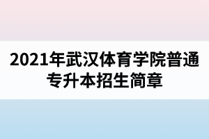 2021年武汉体育学院普通专升本招生简章