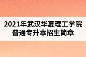2021年武汉华夏理工学院普通专升本招生简章