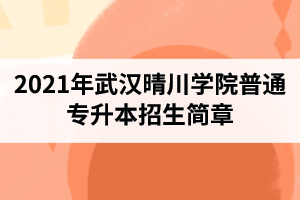 2021年武汉晴川学院普通专升本招生简章