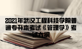 2021年武汉工程科技学院普通专升本考试《管理学》考试大纲