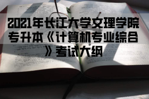 2021年长江大学文理学院专升本《计算机专业综合》考试大纲