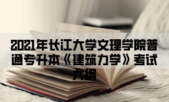 2021年长江大学文理学院普通专升本《建筑力学》考试大纲