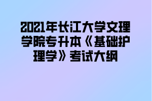 2021年长江大学文理学院专升本《基础护理学》考试大纲