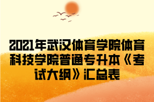 2021年武汉体育学院体育科技学院普通专升本《考试大纲》汇总表
