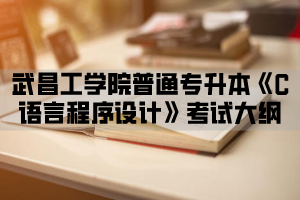 2021年武昌工学院普通专升本《C语言程序设计》考试大纲