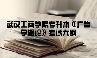 2021年武汉工商学院专升本《广告学概论》考试大纲