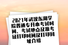2021年武汉东湖学院普通专升本考试时间、考试地点及准考证打印时间及打印网址介绍