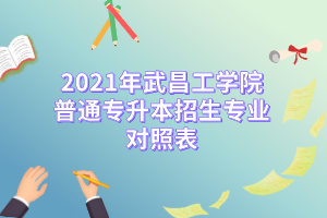 2021年武昌工学院普通专升本招生专业对照表
