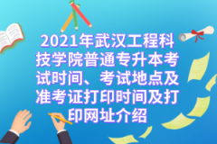 2021年武汉工程科技学院普通专升本考试时间、考试地点及准考证打印时间及打印网址介绍