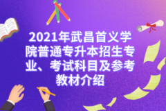 2021年武昌首义学院普通专升本招生专业、考试科目及参考教材介绍