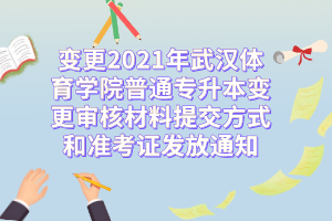 变更2021年武汉体育学院普通专升本变更审核材料提交方式和准考证发放通知