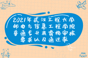 2021年武汉工程大学邮电与信息工程学院普通专升本资格审核要求以及通过率
