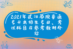 2021年武汉学院普通专升本招生专业、考试科目及参考教材介绍