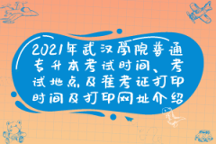 2021年武汉学院普通专升本考试时间、考试地点及准考证打印时间及打印网址介绍