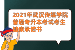 2021年武汉传媒学院普通专升本考试考生健康承诺书