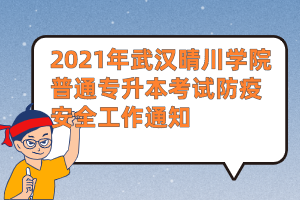 2021年武汉晴川学院普通专升本考试防疫安全工作通知