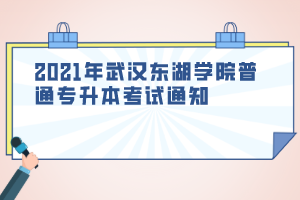 2021年武汉东湖学院普通专升本考试通知