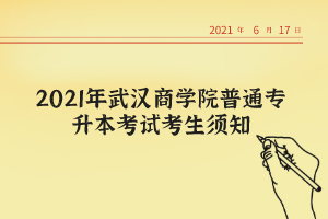 2021年武汉商学院普通专升本考试考生须知