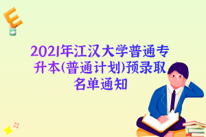 2021年江汉大学普通专升本（普通计划）预录取名单通知
