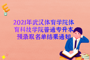 2021年武汉体育学院体育科技学院普通专升本预录取名单结果通知