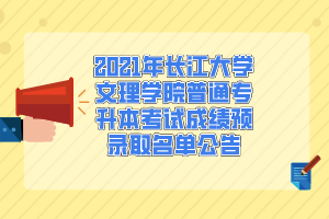 2021年长江大学文理学院普通专升本考试成绩预录取名单公告