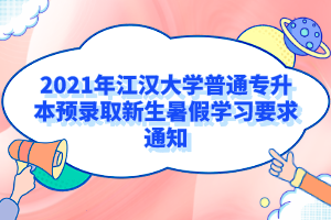 2021年江汉大学普通专升本预录取新生暑假学习要求通知