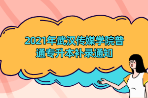 2021年武汉传媒学院普通专升本补录通知