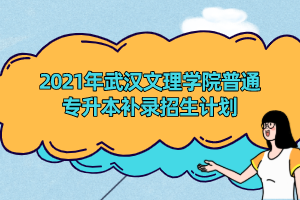2021年武汉文理学院普通专升本补录招生计划