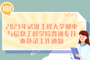 2021年武汉工程大学邮电与信息工程学院普通专升本补录工作通知