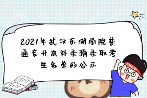 2021年武汉东湖学院普通专升本补录预录取考生名单的公示