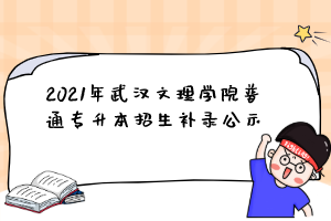 2021年武汉文理学院普通专升本招生补录公示