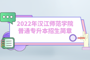 2022年汉江师范学院普通专升本招生简章