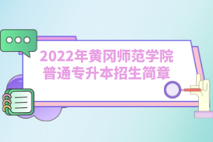 2022年黄冈师范学院普通专升本招生简章