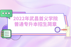 2022年武昌首义学院普通专升本招生简章