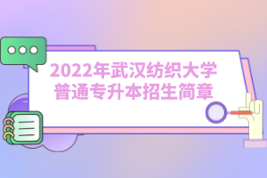 2022年武汉纺织大学普通专升本招生简章