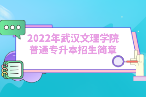 2022年武汉文理学院普通专升本招生简章
