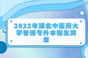 2022年湖北中医药大学普通专升本招生简章