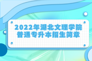 2022年湖北文理学院普通专升本招生简章