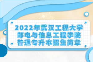 2022年武汉工程大学邮电与信息工程学院普通专升本招生简章