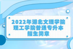 2022年湖北文理学院理工学院普通专升本招生简章