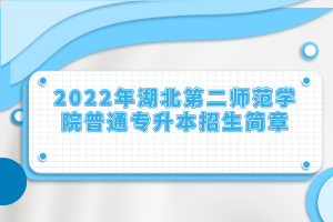 2022年湖北第二师范学院普通专升本招生简章