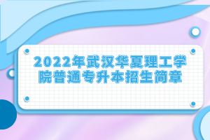 2022年武汉华夏理工学院普通专升本招生简章
