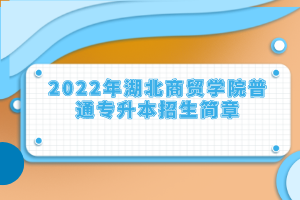 2022年湖北商贸学院普通专升本招生简章