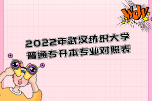 2022年武汉纺织大学普通专升本专业对照表